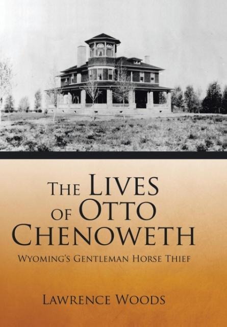 The Lives of Otto Chenoweth: Wyomings Gentleman Horse Thief