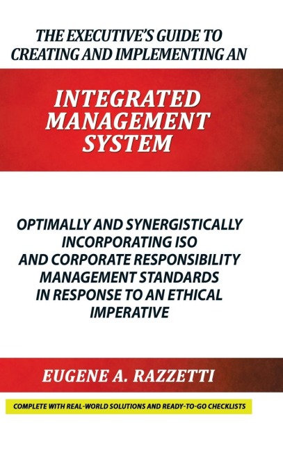 The Executives Guide to Creating and Implementing an  INTEGRATED MANAGEMENT  SYSTEM: Optimally and Synergistically Incorporating ISO and Corporate Responsibility Management Standards in response to an Ethical Imperative