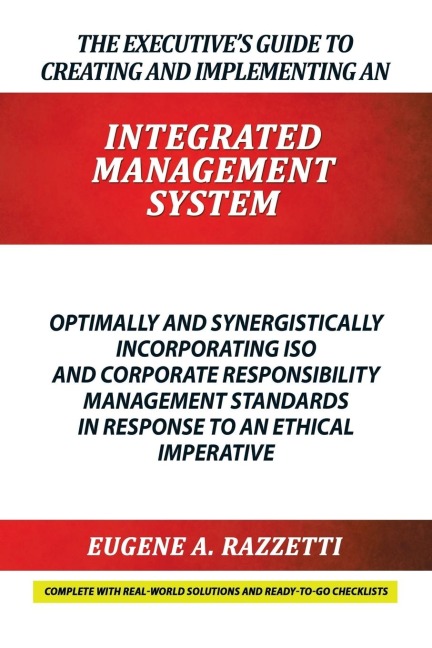 The Executives Guide to Creating and Implementing an  INTEGRATED MANAGEMENT  SYSTEM: Optimally and Synergistically Incorporating ISO and Corporate Responsibility Management Standards in response to an Ethical Imperative