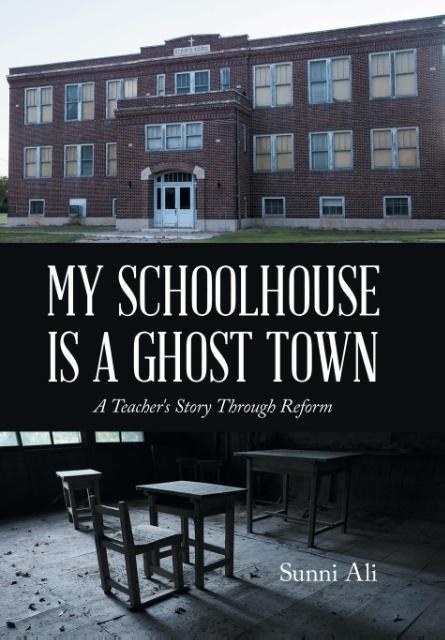 My Schoolhouse Is a Ghost Town: A Teachers Story Through Reform