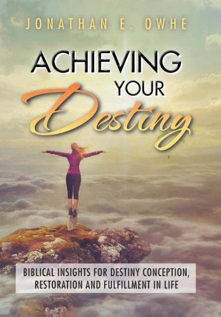 Achieving Your Destiny: Biblical Insights for Destiny Conception, Restoration and Fulfillment in Life