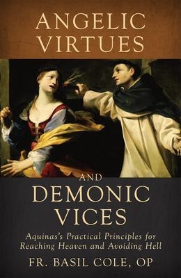 Angelic Virtues and Demonic Vices: Aquinass Practical Principles for Reaching Heaven and Avoiding Hell