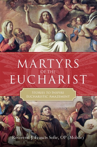 Martyrs of the Eucharist Stories to Inspire Eucharistic Amazement