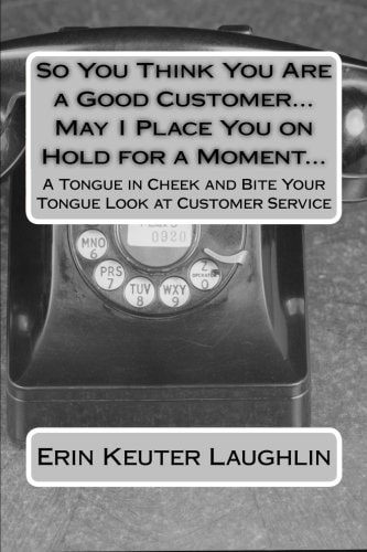 So You Think You Are a Good Customer... May I Place You on Hold for a Moment... A Tongue in Cheek and Bite Your Tongue Look at Customer Service