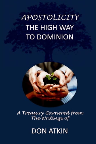 Apostolicity - The High Way to Dominion A Treasury Garnered from the Writings of Don Atkin