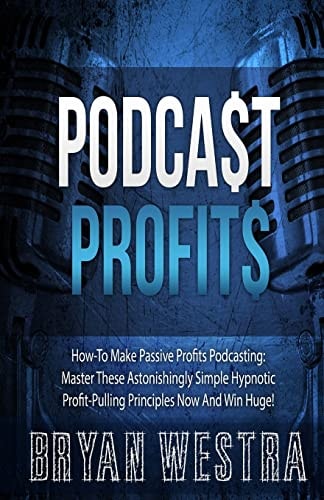 Podcast Profits How-To Make Passive Profits Podcasting: Master These Astonishingly Simple Hypnotic Profit-Pulling Principles Now And Win Huge!