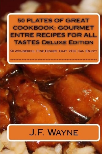 50 PLATES of GREAT Cookbook: GOURMET ENTRE RECIPES for ALL TASTES DELUXE EDITION 50 Wonderful Fine Dishes That YOU Can Enjoy