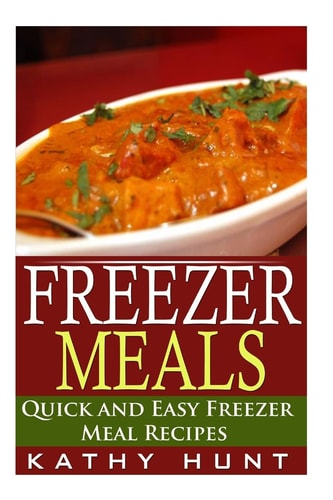 Freezer Meals Delicious Quick and Easy Freezer Meal Recipes (Save Time and Save Money)