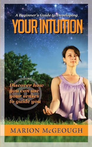 A Beginner's Guide to Developing Your Intuition Discover How You Can Use Your Senses to Guide You