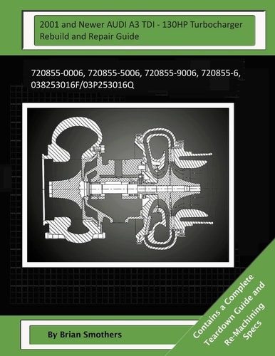 2001 and Newer AUDI A3 TDI - 130HP Turbocharger Rebuild and Repair Guide 720855-0006, 720855-5006, 720855-9006, 720855-6, 038253016f/03p253016q