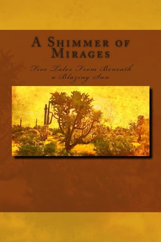 A Shimmer of Mirages Five Tales from Beneath a Blazing Sun