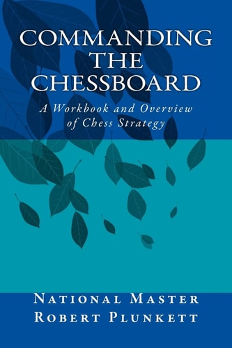 Commanding the Chessboard A Workbook and Overview of Chess Strategy