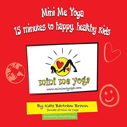 Mini Me Yoga 15 Minutes to Happy, Healthy Kids This Book Is Designed to Be a FUN Practical Tool in Your Daily Life. in Just 15 Mins a Day You Can Bring Positive Thinking, Mindfulness and Yoga Into Your Home Or Classroom for Yourself and the Children in Yo