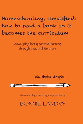 Homeschooling, Simplified: How to Read a Book So It Becomes the Curriculum Developing Family Centred Learning Through Beautiful Literature
