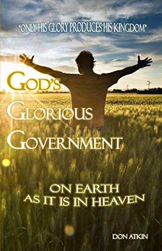 God's Glorious Government On Earth As It Is in Heaven