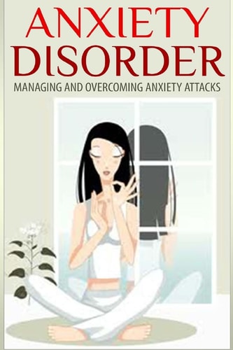 Anxiety Disorder Managing and Overcoming Anxiety Attacks