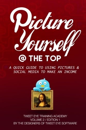 Picture Yourself @ the Top A Quick Guide to Using Pictures and Social Media to Make an Income