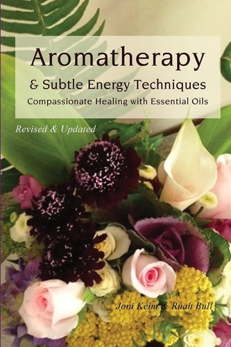 Aromatherapy & Subtle Energy Techniques Compassionate Healing with Essential Oils, Revised & Updated