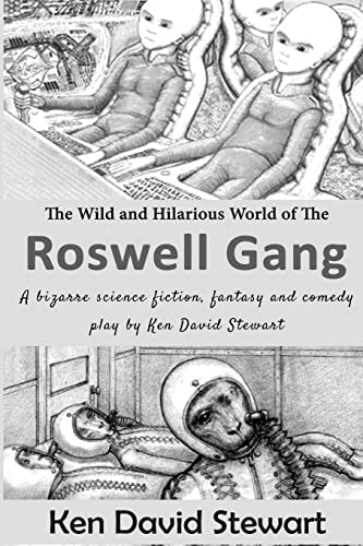 The Wild and Hilarious World of the Roswell Gang A Bizarre Science Fiction, Fantasy and Comedy Play by Ken David Stewart