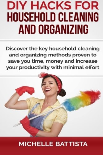 DIY Hacks for Household Cleaning and Organizing Discover the Key Household Cleaning and Organizing Methods Proven to Save You Time, Money and Increase Your Productivity with Minimal Effort.