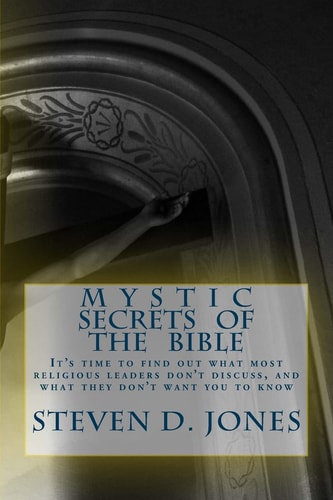 Mystic Secrets Of The Bible It's Time to Find Out what Most Religious Leaders Don't Discuss, and what They Don't Want You to Know