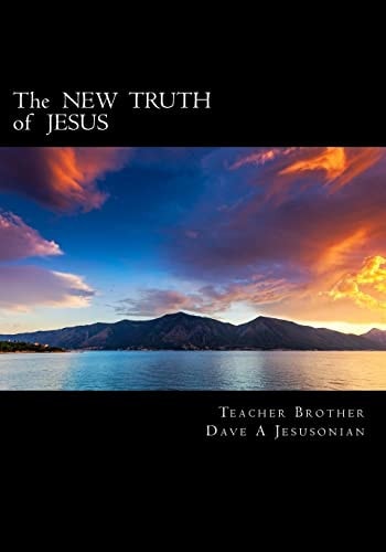 The NEW TRUTH of JESUS More Assurance, Spiritual Joy and Eternal Peace in Jesus Christ Fully Here in Spirit !