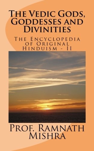 The Vedic Gods, Goddesses and Divinities Discover the Original Hinduism - Encyclopedia of Original Hinduism - II