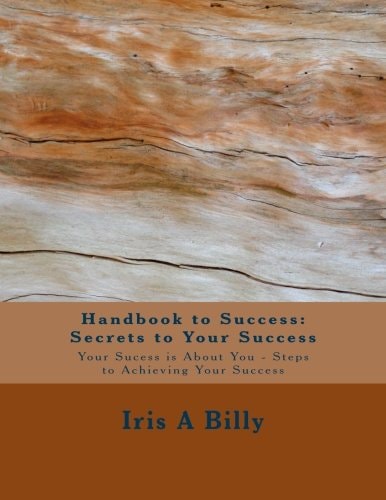 Handbook to Success: Secrets to Your Success Your Success Is about You - Steps to Achieving Your Success
