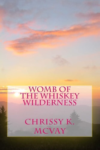 Womb of the Whiskey Wilderness Southern Mountain Inspired Poetry for the Adventurous Soul.