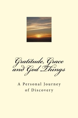 Gratitude, Grace and God Things A Personal Journey of Discovery