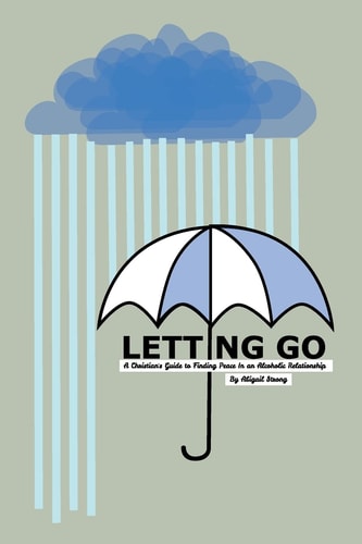 Letting Go A Christian's Guide to Finding Peace in an Alcoholic Relationship