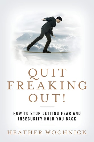 Quit Freaking Out! How to Stop Letting Fear and Insecurity Hold You Back
