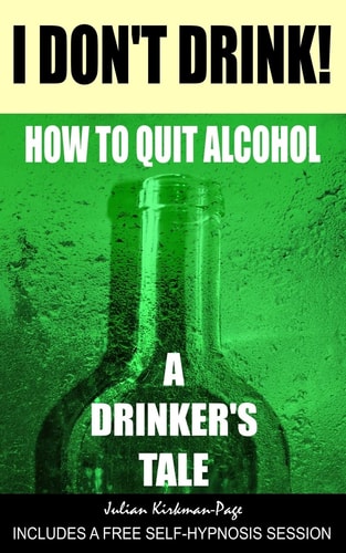 I Don't Drink! How to Quit Alcohol - a Drinker's Tale