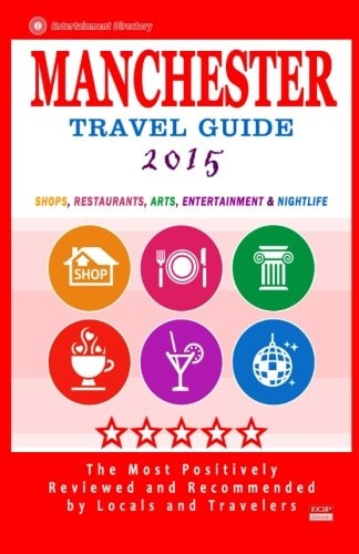 Manchester Travel Guide 2015 Shops, Restaurants, Arts, Entertainment and Nightlife in Manchester, England (City Travel Guide 2015)
