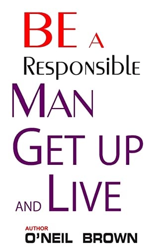 Be a Responsible Man Get Up and Live