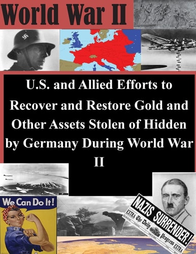 U. S. and Allied Efforts to Recover and Restore Gold and Other Assets Stolen Or Hidden by Germany During World War II