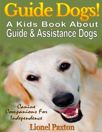 Guide Dogs! a Kids Book about Guide and Other Assistance Dogs Fun Facts about Canine Companions for Independence, Learn about These Dog Heroes Including Guide Dogs, Hearing Dogs and Assistance Dog Training