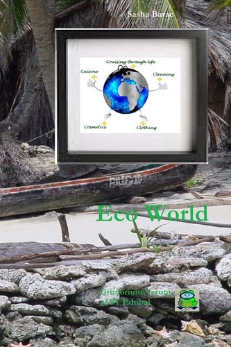 Eco World Ecological Living - Do It Yourself, Sustainability in Everyday Life, Eco Life Guidance, Environmental Reference Manual, Eco Cruising Life, Nautical Sustainable Compliances, Simple Yet Effective All-Encompassed Healthy Living Solutions