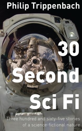 30 Second Sci Fi Three Hundred and Sixty-Five Stories of a Science Fictional Nature