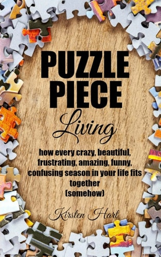 Puzzle Piece Living How Every Crazy, Beautiful, Frustrating, Amazing, Funny, Confusing Season in Your Life Fits Together (somehow)