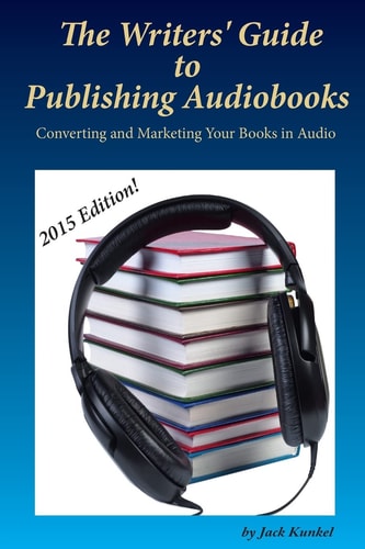 The Writers' Guide to Publishing Audiobooks Converting and Marketing Your Books in Audio