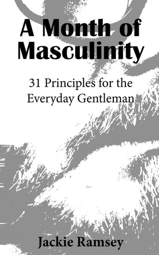 A Month of Masculinity 31 Principles for the Everyday Gentleman