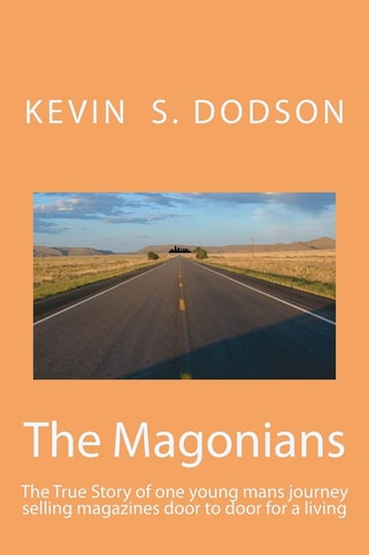 The Magonians The True Story of One Young Mans Journey Across the Country Selling Magazines Door to Door for a Living. Come Take the Trip and Experience the Life of a True Road Warrior Lost in the Towns and Byways of an America That Simply Doesn't Exist A