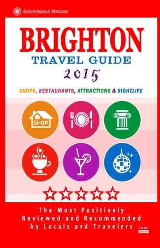 Brighton Travel Guide 2015 Shops, Restaurants, Attractions and Nightlife in Brighton, England (City Travel Guide 2015)