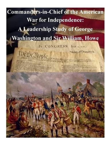 Commanders-in-Chief of the American War for Independence A Leadership Study of George Washington and Sir William, Howe