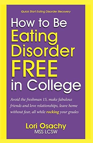 How to Be Eating Disorder FREE in College Avoid the Freshman 15, Make Fabulous Friends and Love Relationships, Leave Home Without Fear, All While Rocking Your Grades