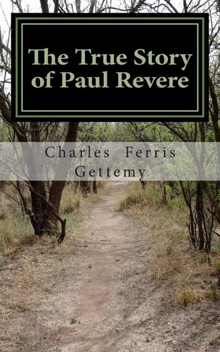 The True Story of Paul Revere His Midnight Ride, His Arrest and Court-Martial, His Useful Public Services