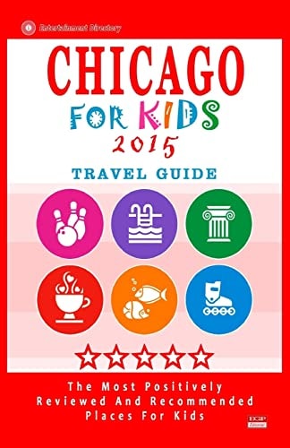 Chicago for Kids 2015 Places for Kids to Visit in Chicago (Kids Activities and Entertainment 2015)