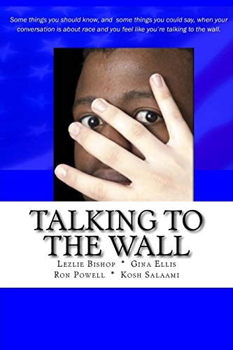 Talking to the Wall Things to Know and Some Things You Can Say When Your Conversation Is about Race and You Feel Like You Are Talking to the Wall