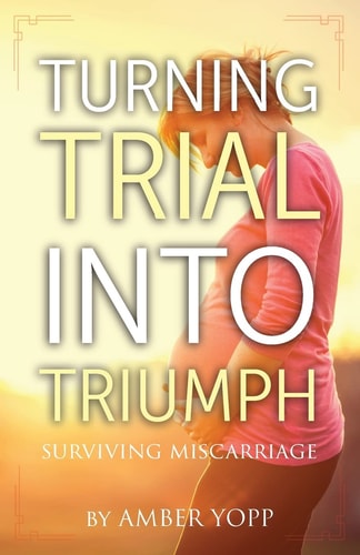 Turning Trial Into Triumph Surviving Miscarriage